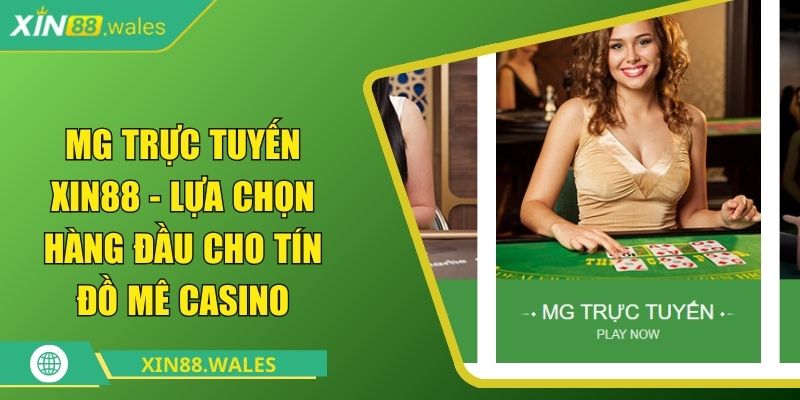MG Trực Tuyến Xin88 - Lựa Chọn Hàng Đầu Cho Tín Đồ Mê Casino 6 MG trực tuyến XIN88